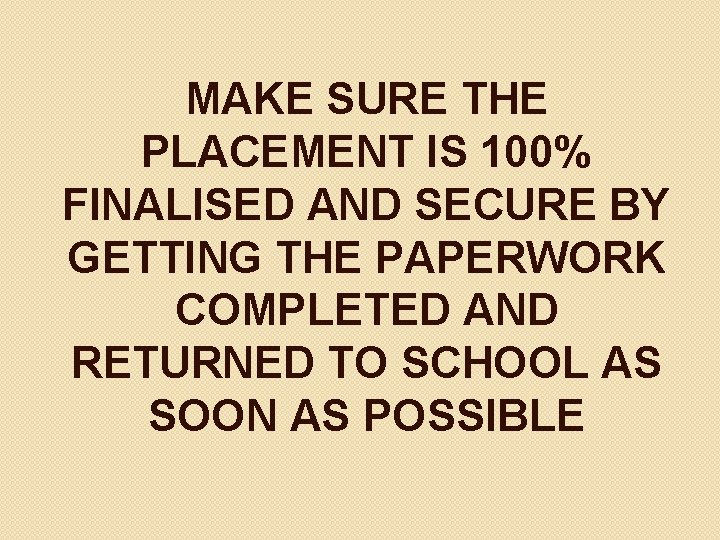 MAKE SURE THE PLACEMENT IS 100% FINALISED AND SECURE BY GETTING THE PAPERWORK COMPLETED