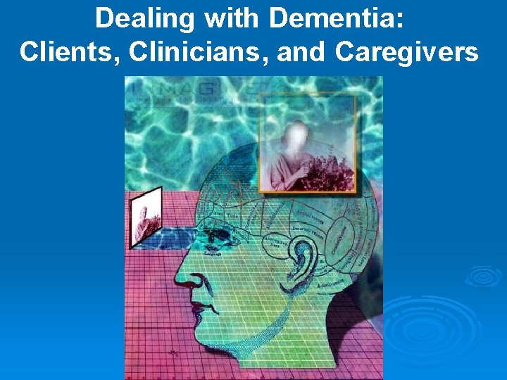 Dealing with Dementia: Clients, Clinicians, and Caregivers 
