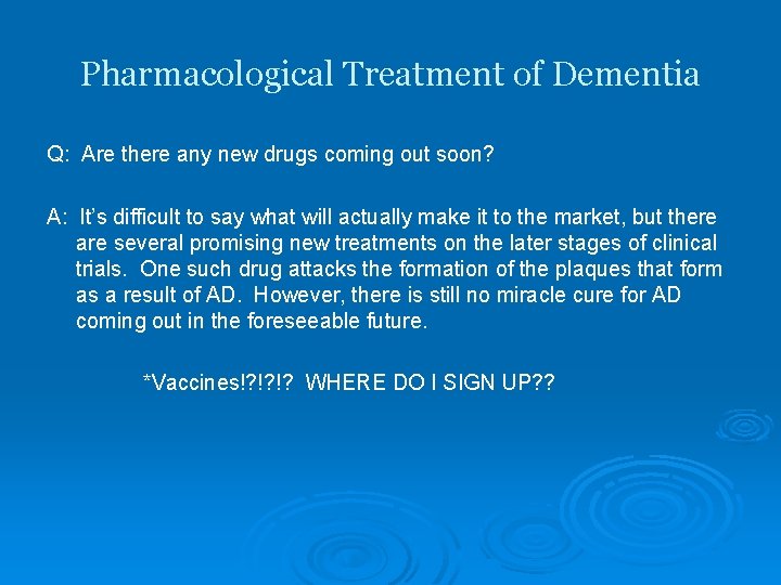 Pharmacological Treatment of Dementia Q: Are there any new drugs coming out soon? A: