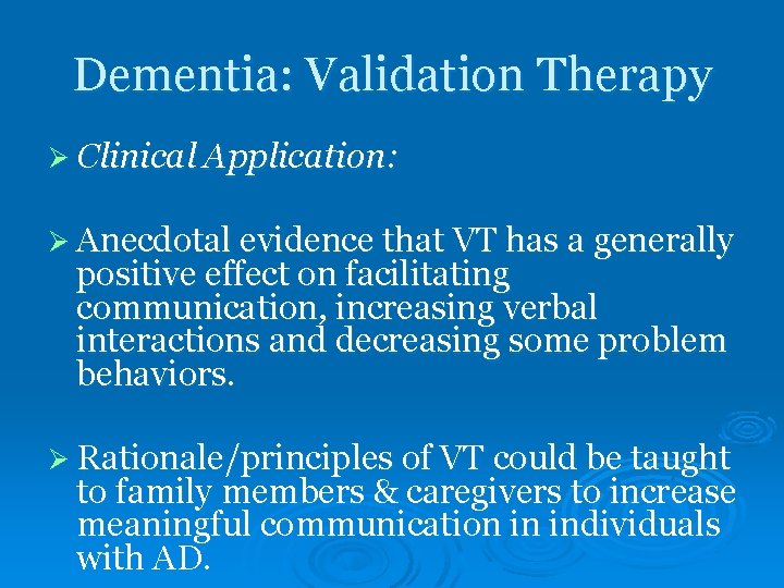 Dementia: Validation Therapy Ø Clinical Application: Ø Anecdotal evidence that VT has a generally