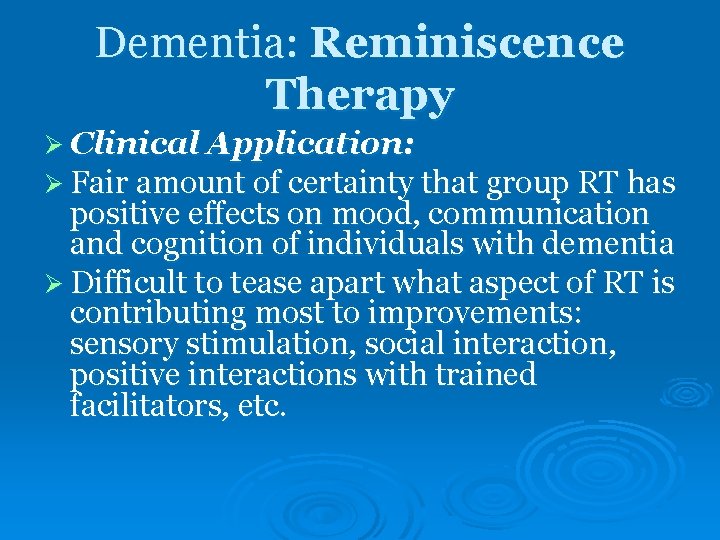 Dementia: Reminiscence Therapy Ø Clinical Application: Ø Fair amount of certainty that group RT