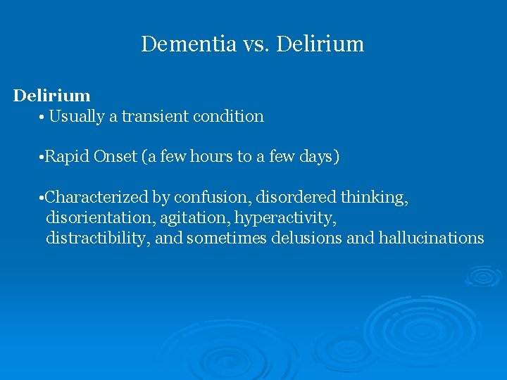 Dementia vs. Delirium • Usually a transient condition • Rapid Onset (a few hours