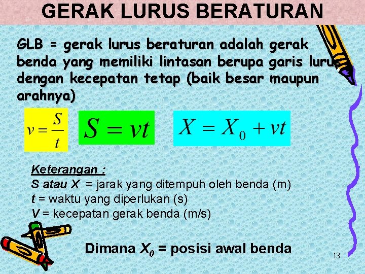 GERAK LURUS BERATURAN GLB = gerak lurus beraturan adalah benda yang memiliki lintasan berupa