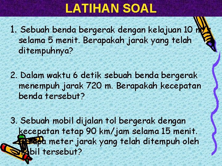 LATIHAN SOAL 1. Sebuah benda bergerak dengan kelajuan 10 m/s selama 5 menit. Berapakah