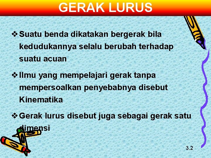 GERAK LURUS v Suatu benda dikatakan bergerak bila kedudukannya selalu berubah terhadap suatu acuan