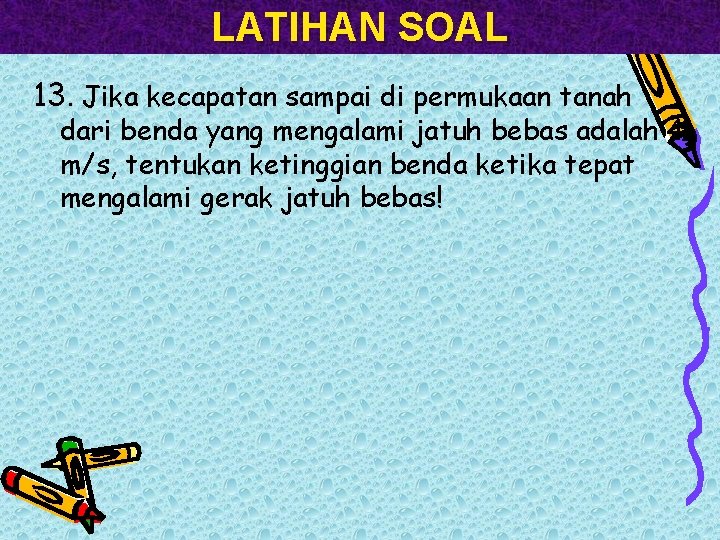 LATIHAN SOAL 13. Jika kecapatan sampai di permukaan tanah dari benda yang mengalami jatuh