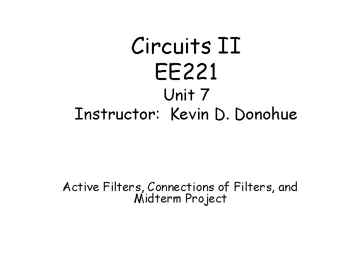Circuits II EE 221 Unit 7 Instructor: Kevin D. Donohue Active Filters, Connections of