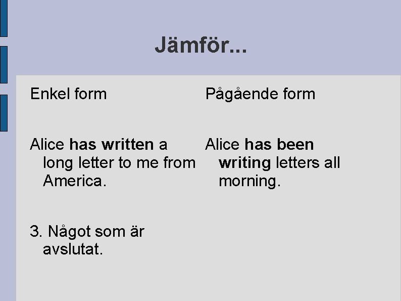 Jämför. . . Enkel form Pågående form Alice has written a Alice has been