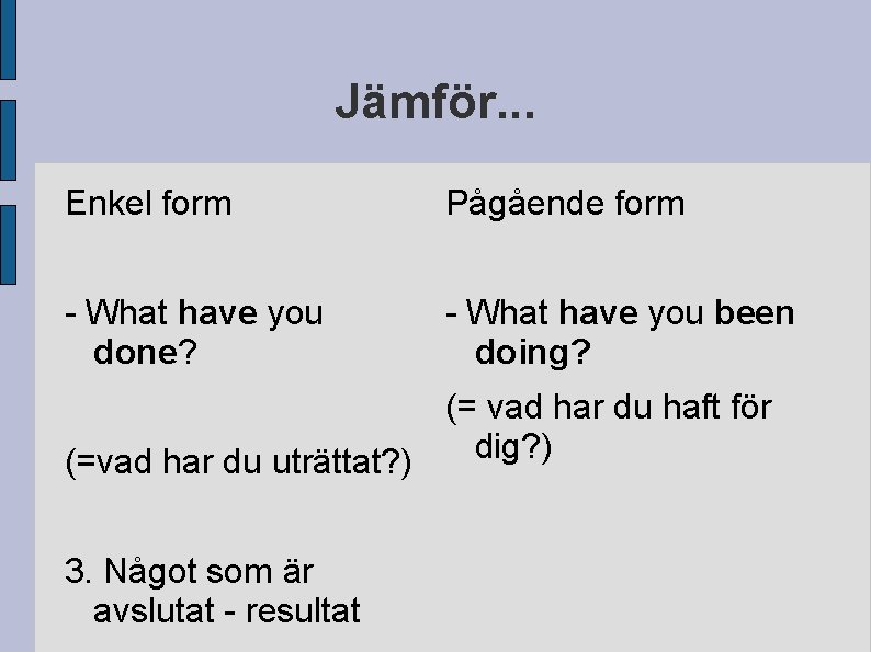 Jämför. . . Enkel form Pågående form - What have you done? - What
