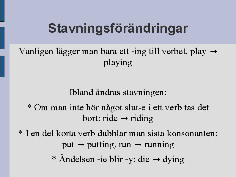 Stavningsförändringar Vanligen lägger man bara ett -ing till verbet, play → playing Ibland ändras