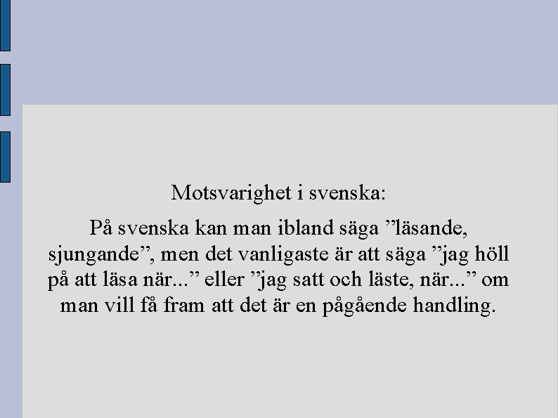 Motsvarighet i svenska: På svenska kan man ibland säga ”läsande, sjungande”, men det vanligaste