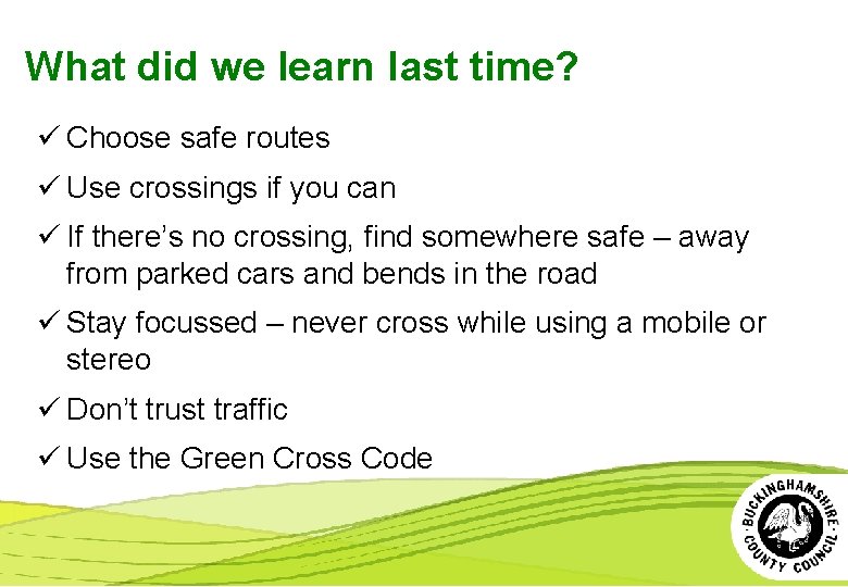 What did we learn last time? ü Choose safe routes ü Use crossings if