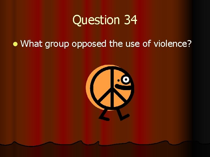 Question 34 l What group opposed the use of violence? 