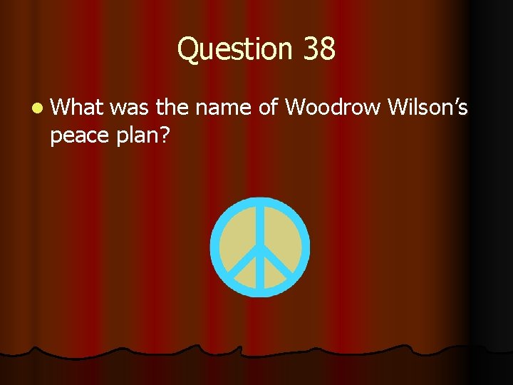 Question 38 l What was the name of Woodrow Wilson’s peace plan? 