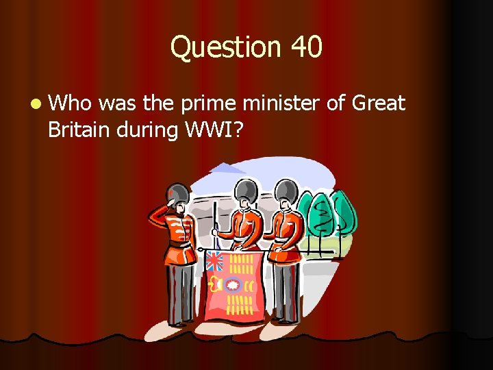 Question 40 l Who was the prime minister of Great Britain during WWI? 