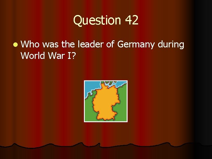 Question 42 l Who was the leader of Germany during World War I? 
