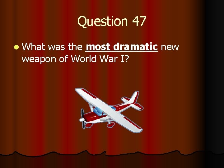Question 47 l What was the most dramatic new weapon of World War I?