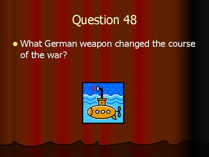 Question 48 l What German weapon changed the course of the war? 