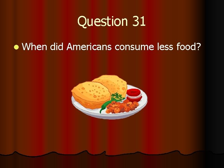Question 31 l When did Americans consume less food? 