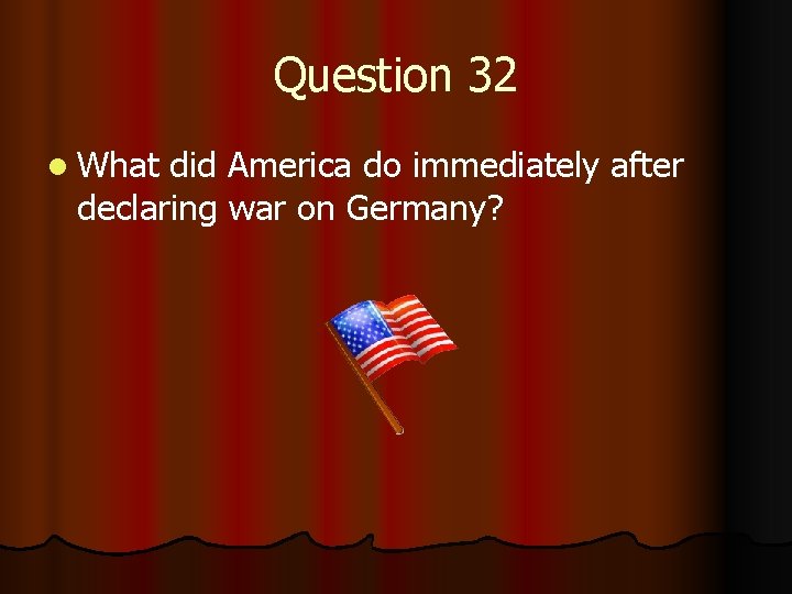 Question 32 l What did America do immediately after declaring war on Germany? 
