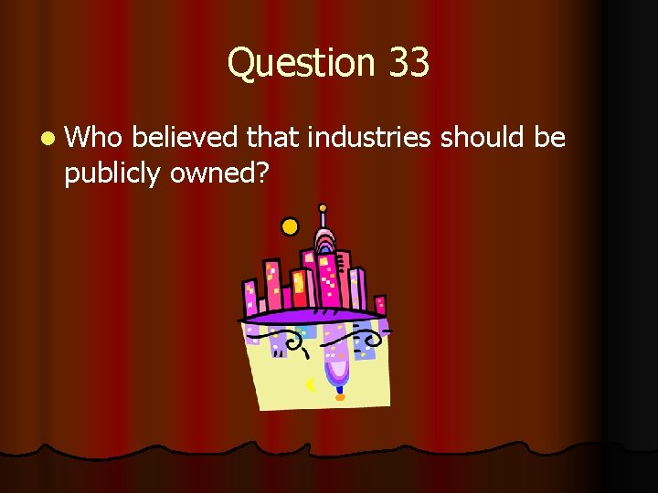 Question 33 l Who believed that industries should be publicly owned? 