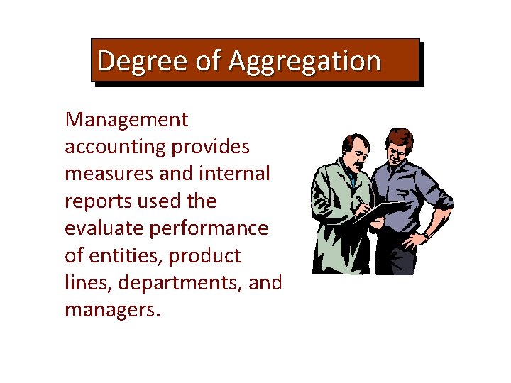 Degree of Aggregation Management accounting provides measures and internal reports used the evaluate performance