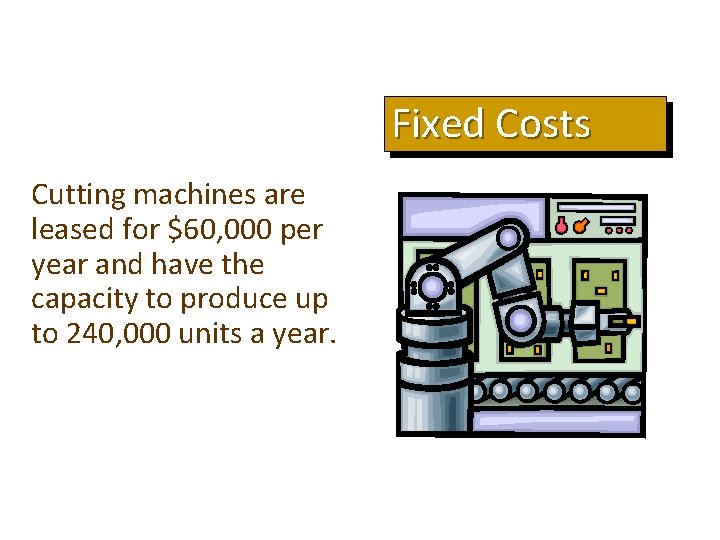 Fixed Costs Cutting machines are leased for $60, 000 per year and have the