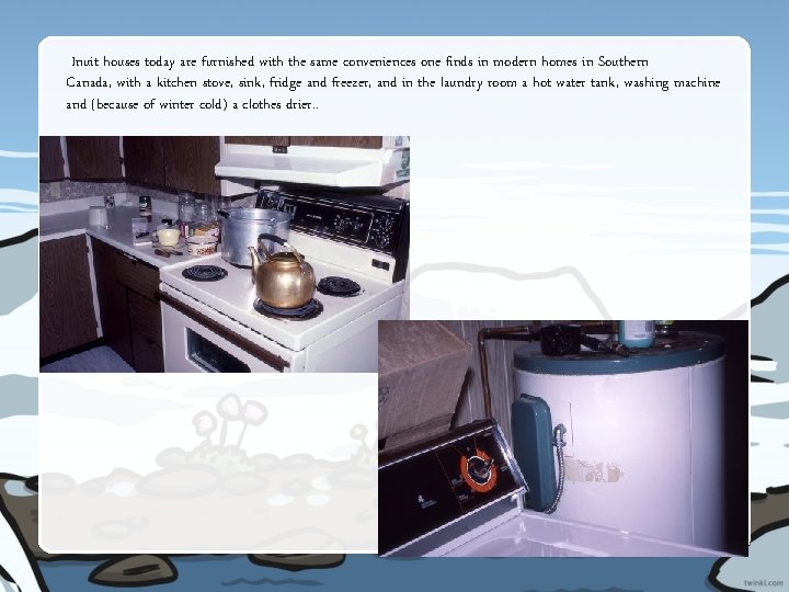 Inuit houses today are furnished with the same conveniences one finds in modern homes