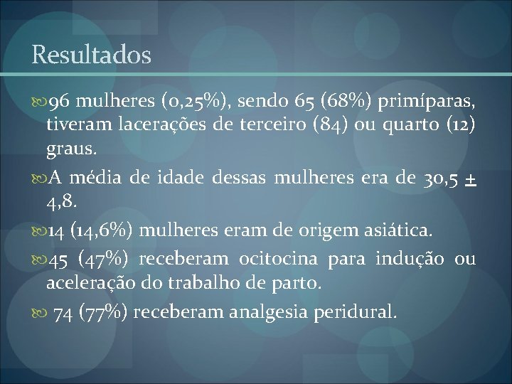 Resultados 96 mulheres (0, 25%), sendo 65 (68%) primíparas, tiveram lacerações de terceiro (84) Resultados 96 mulheres (0, 25%), sendo 65 (68%) primíparas, tiveram lacerações de terceiro (84)