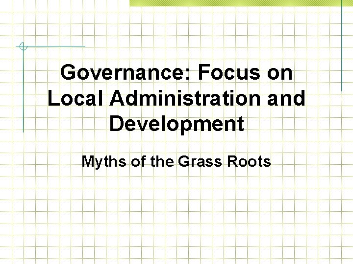 Governance: Focus on Local Administration and Development Myths of the Grass Roots 