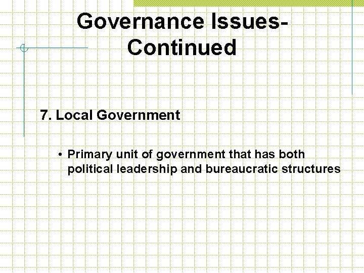 Governance Issues. Continued 7. Local Government • Primary unit of government that has both