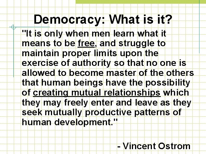 Democracy: What is it? "It is only when men learn what it means to