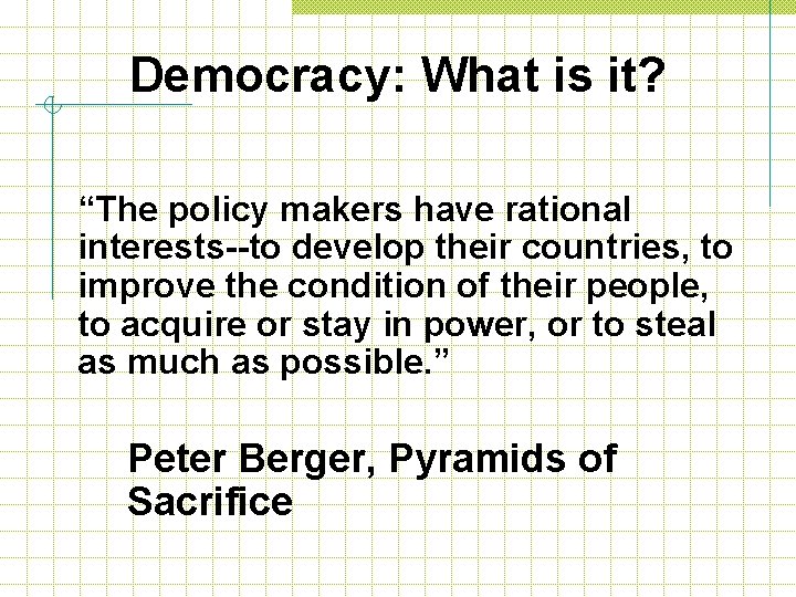 Democracy: What is it? “The policy makers have rational interests--to develop their countries, to