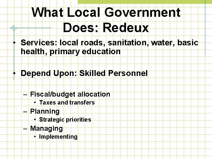 What Local Government Does: Redeux • Services: local roads, sanitation, water, basic health, primary