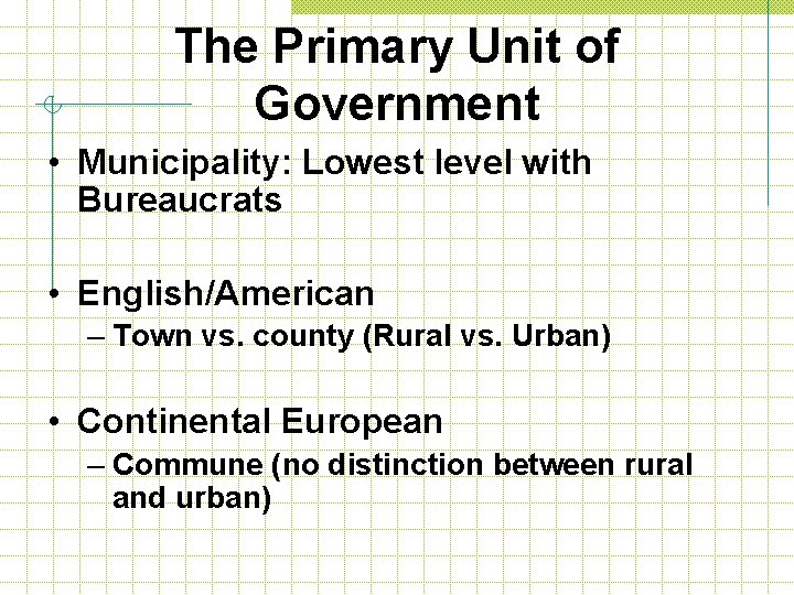 The Primary Unit of Government • Municipality: Lowest level with Bureaucrats • English/American –