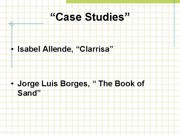“Case Studies” • Isabel Allende, “Clarrisa” • Jorge Luis Borges, “ The Book of