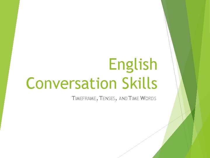 English Conversation Skills TIMEFRAME, TENSES, AND TIME WORDS 