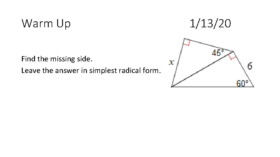 Warm Up Find the missing side. Leave the answer in simplest radical form. 1/13/20