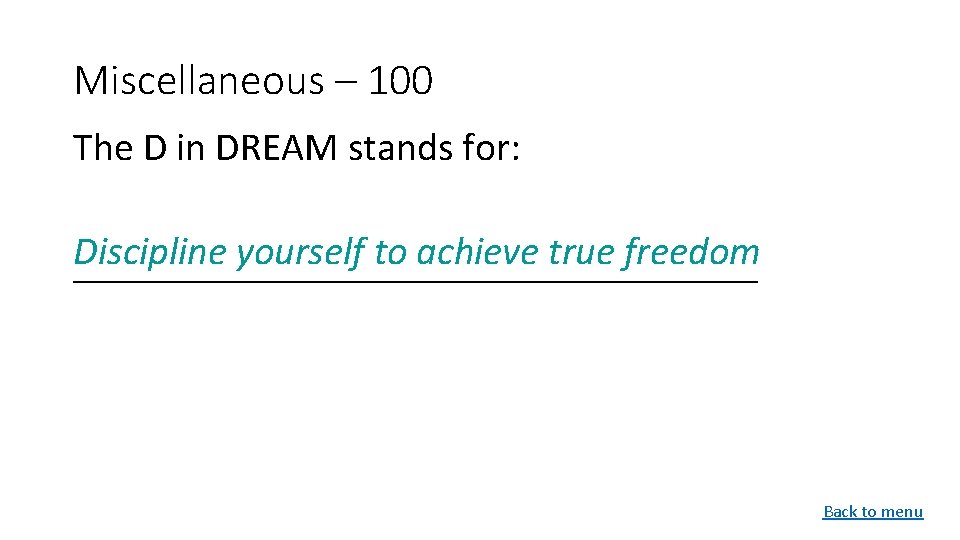 Miscellaneous – 100 The D in DREAM stands for: Discipline yourself to achieve true