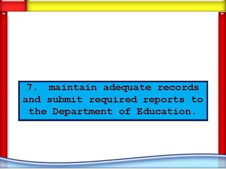 7. maintain adequate records and submit required reports to the Department of Education. 