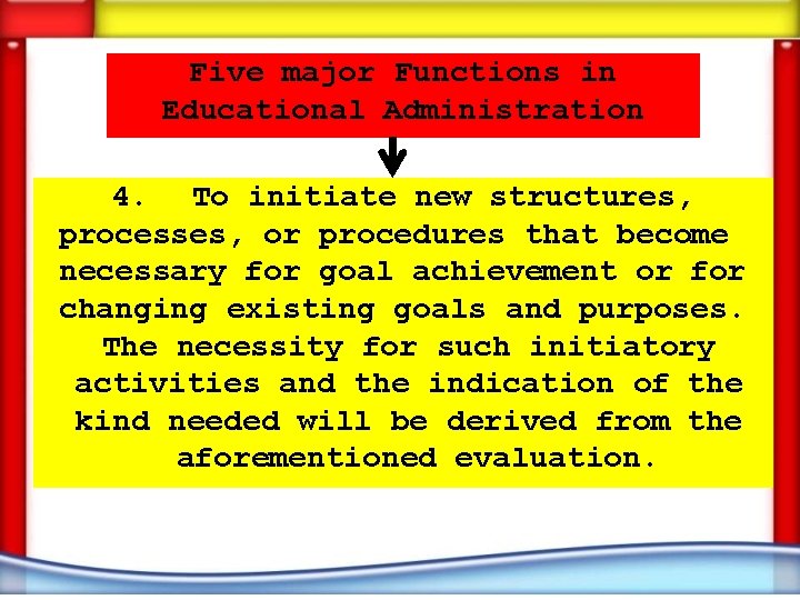 Five major Functions in Educational Administration 4. To initiate new structures, processes, or procedures