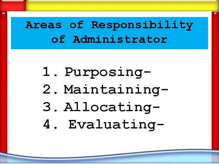 Areas of Responsibility of Administrator 1. Purposing 2. Maintaining 3. Allocating 4. Evaluating- 