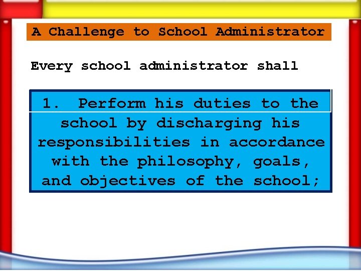 A Challenge to School Administrator Every school administrator shall 1. Perform his duties to