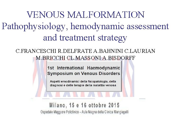 VENOUS MALFORMATION Pathophysiology, hemodynamic assessment and treatment strategy C. FRANCESCHI R. DELFRATE A. BAHNINI VENOUS MALFORMATION Pathophysiology, hemodynamic assessment and treatment strategy C. FRANCESCHI R. DELFRATE A. BAHNINI