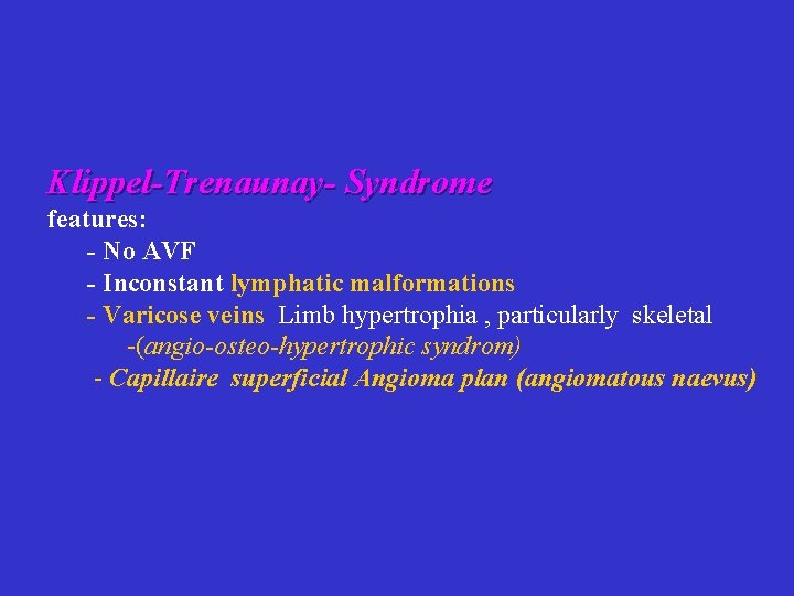 Klippel-Trenaunay- Syndrome features: - No AVF - Inconstant lymphatic malformations - Varicose veins Limb Klippel-Trenaunay- Syndrome features: - No AVF - Inconstant lymphatic malformations - Varicose veins Limb