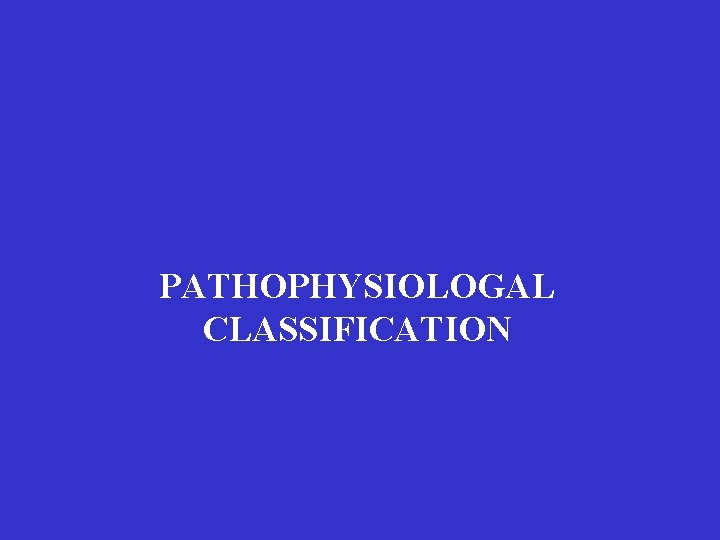 PATHOPHYSIOLOGAL CLASSIFICATION PATHOPHYSIOLOGAL CLASSIFICATION