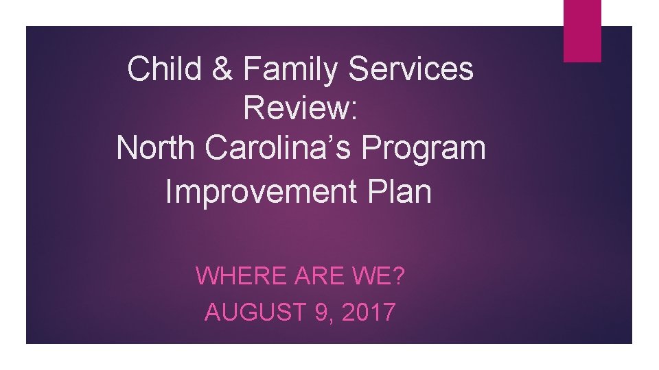 Child & Family Services Review: North Carolina’s Program Improvement Plan WHERE ARE WE? AUGUST