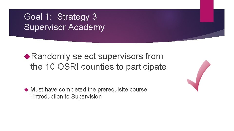 Goal 1: Strategy 3 Supervisor Academy Randomly select supervisors from the 10 OSRI counties