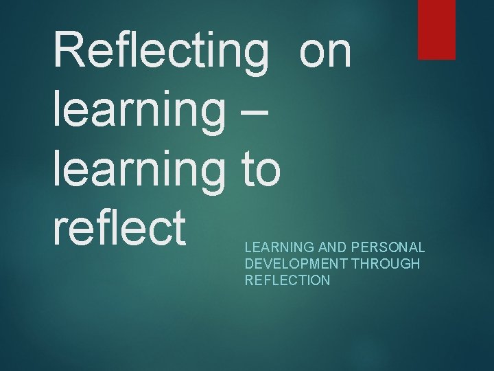 Reflecting on learning learning to reflect LEARNING AND