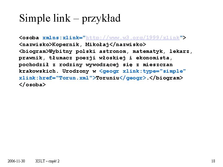 Simple link – przykład <osoba xmlns: xlink="http: //www. w 3. org/1999/xlink"> <nazwisko>Kopernik, Mikołaj</nazwisko> <biogram>Wybitny